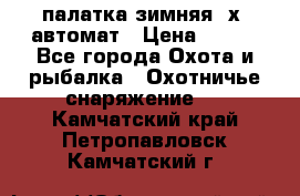 палатка зимняя 2х2 автомат › Цена ­ 750 - Все города Охота и рыбалка » Охотничье снаряжение   . Камчатский край,Петропавловск-Камчатский г.